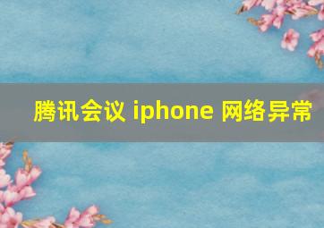 腾讯会议 iphone 网络异常